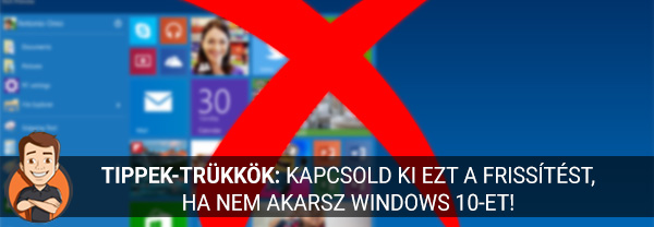 Tippek-trükkök: Kapcsold ki ezt a frissítést, ha nem akarsz Windows 10-et!