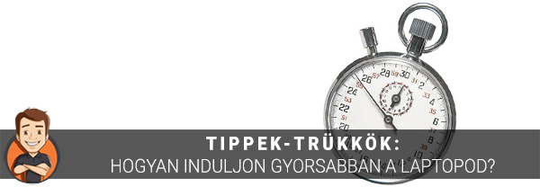Tippek-trükkök: Hogyan induljon gyorsabban a laptopod?