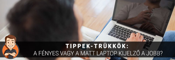 Tippek-trükkök: A fényes vagy a matt laptop kijelző a jobb?
