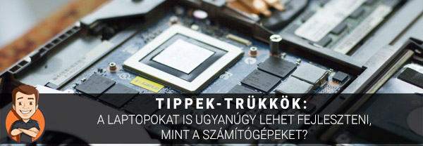 Tippek-trükkök: A laptopokat is ugyanúgy lehet fejleszteni, mint a számítógépeket?