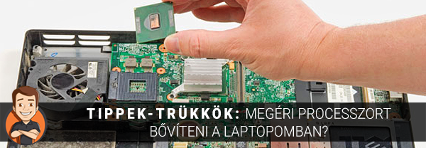 Tippek-trükkök: Megéri processzort bővíteni a laptopomban?