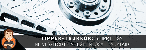 Tippek-trükkök: 6 tipp, hogy ne veszítsd el a legfontosabb adataid