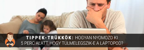 Hogyan nyomozd ki 5 perc alatt, hogy túlmelegszik-e a laptopod?